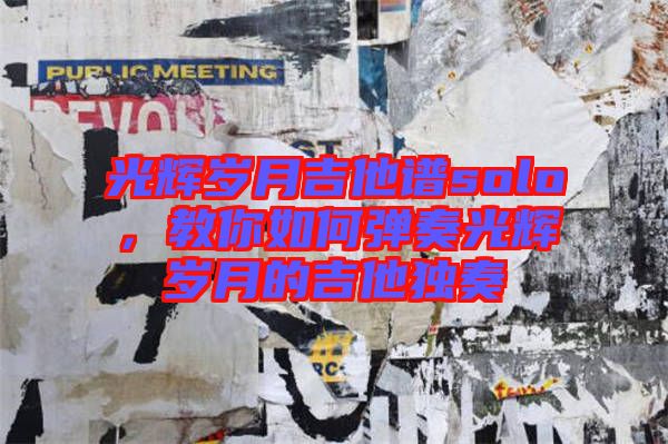 光輝歲月吉他譜solo，教你如何彈奏光輝歲月的吉他獨(dú)奏