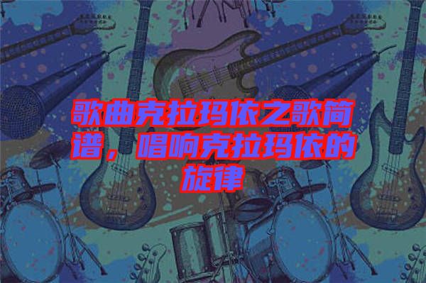 歌曲克拉瑪依之歌簡(jiǎn)譜，唱響克拉瑪依的旋律