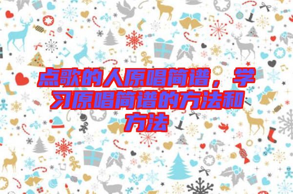 點(diǎn)歌的人原唱簡(jiǎn)譜，學(xué)習(xí)原唱簡(jiǎn)譜的方法和方法