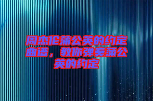 周杰倫蒲公英的約定曲譜，教你彈奏蒲公英的約定