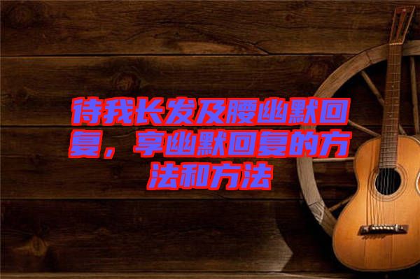 待我長發(fā)及腰幽默回復，享幽默回復的方法和方法