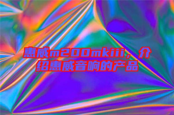 惠威m200mkiii，介紹惠威音響的產(chǎn)品