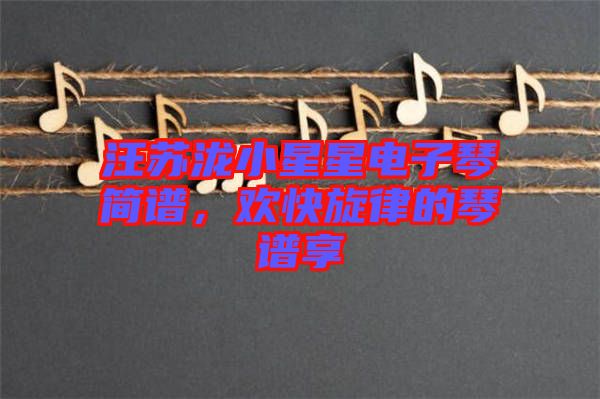 汪蘇瀧小星星電子琴簡譜，歡快旋律的琴譜享