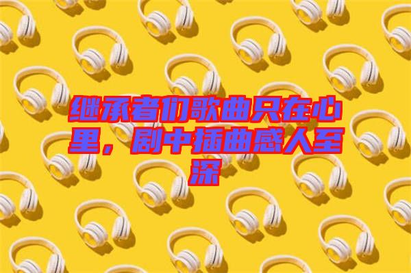 繼承者們歌曲只在心里，劇中插曲感人至深