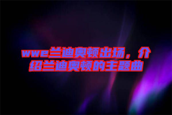 wwe蘭迪奧頓出場，介紹蘭迪奧頓的主題曲