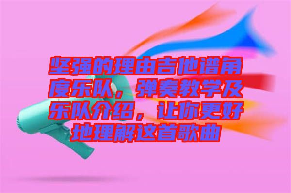 堅強(qiáng)的理由吉他譜角度樂隊，彈奏教學(xué)及樂隊介紹，讓你更好地理解這首歌曲