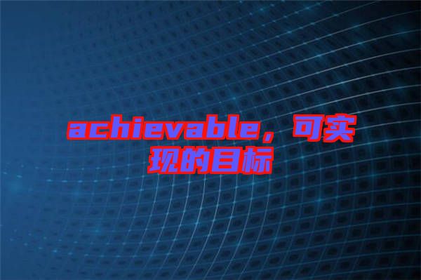 achievable，可實(shí)現(xiàn)的目標(biāo)
