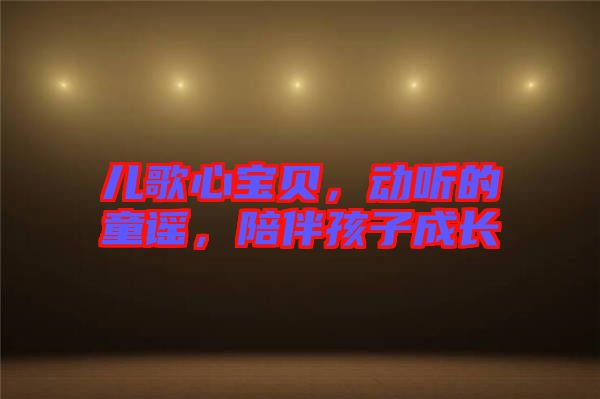 兒歌心寶貝，動聽的童謠，陪伴孩子成長