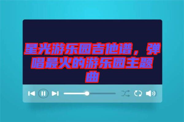 星光游樂(lè)園吉他譜，彈唱最火的游樂(lè)園主題曲