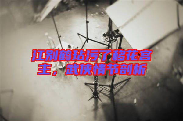 江別鶴玷污了移花宮主，武俠情節(jié)剖析