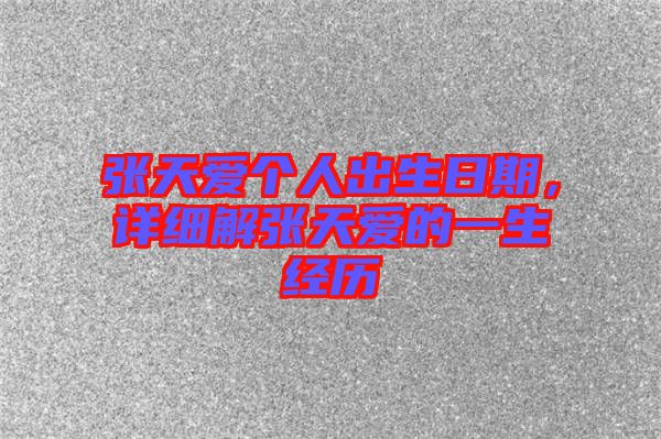 張?zhí)鞇蹅€人出生日期，詳細(xì)解張?zhí)鞇鄣囊簧?jīng)歷