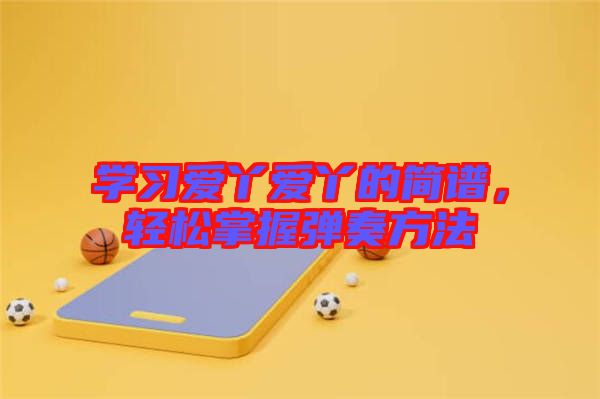 學習愛丫愛丫的簡譜，輕松掌握彈奏方法