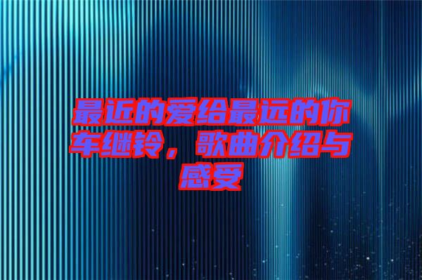 最近的愛給最遠(yuǎn)的你車?yán)^鈴，歌曲介紹與感受