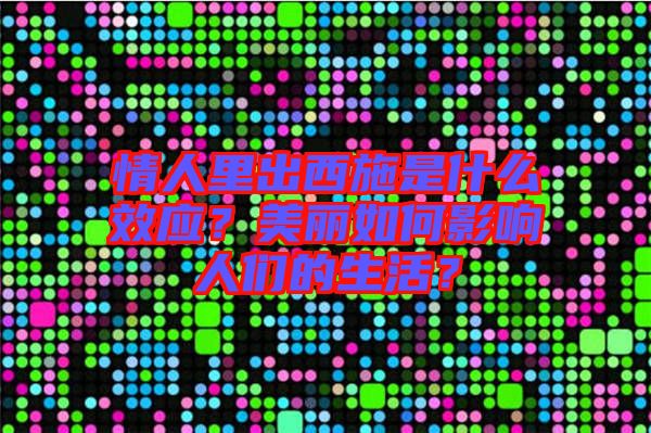 情人里出西施是什么效應(yīng)？美麗如何影響人們的生活？