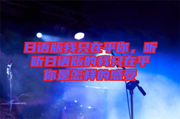日語(yǔ)版我只在乎你，聽(tīng)聽(tīng)日語(yǔ)版的我只在乎你是怎樣的感受