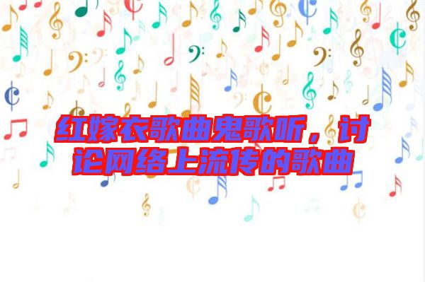 紅嫁衣歌曲鬼歌聽，討論網(wǎng)絡(luò)上流傳的歌曲