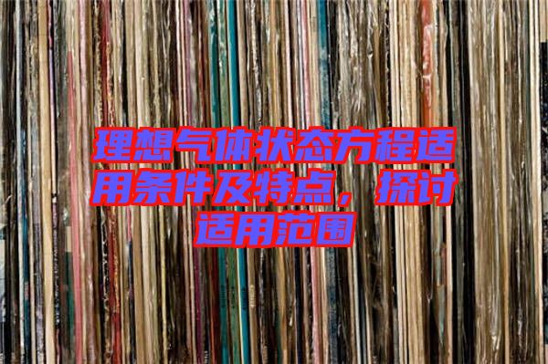 理想氣體狀態(tài)方程適用條件及特點，探討適用范圍