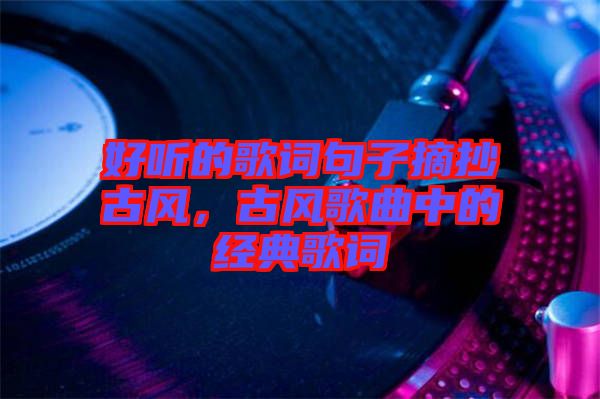 好聽的歌詞句子摘抄古風(fēng)，古風(fēng)歌曲中的經(jīng)典歌詞