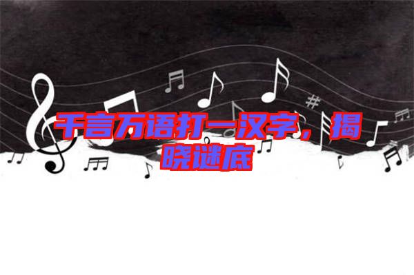 千言萬語打一漢字，揭曉謎底