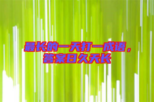 最長(zhǎng)的一天打一成語(yǔ)，答案日久天長(zhǎng)