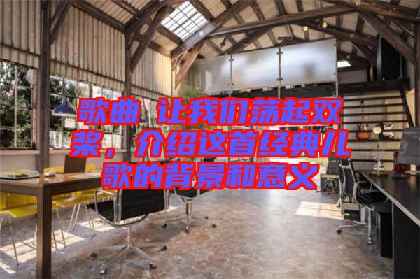 歌曲巜讓我們蕩起雙槳，介紹這首經(jīng)典兒歌的背景和意義