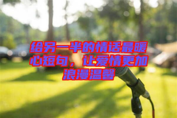 給另一半的情話最暖心短句，讓愛情更加浪漫溫馨