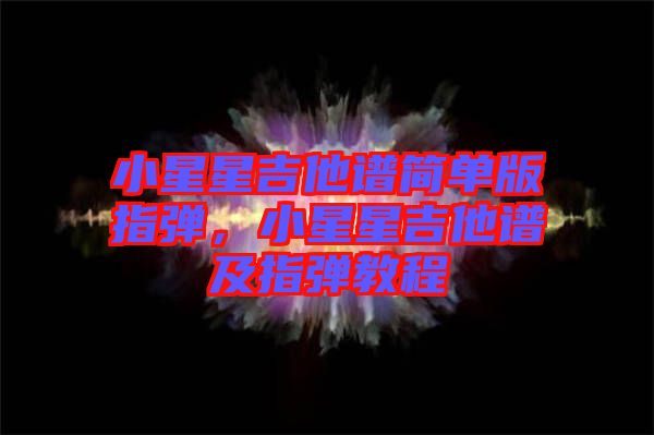 小星星吉他譜簡單版指彈，小星星吉他譜及指彈教程