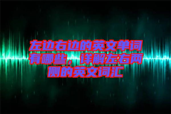 左邊右邊的英文單詞有哪些，詳解左右兩側(cè)的英文詞匯