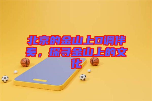 北京的金山上D調(diào)伴奏，探尋金山上的文化