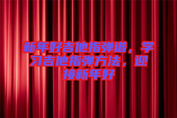 新年好吉他指彈譜，學習吉他指彈方法，迎接新年好