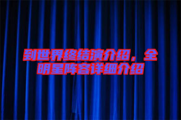 到世界終結(jié)演介紹，全明星陣容詳細(xì)介紹