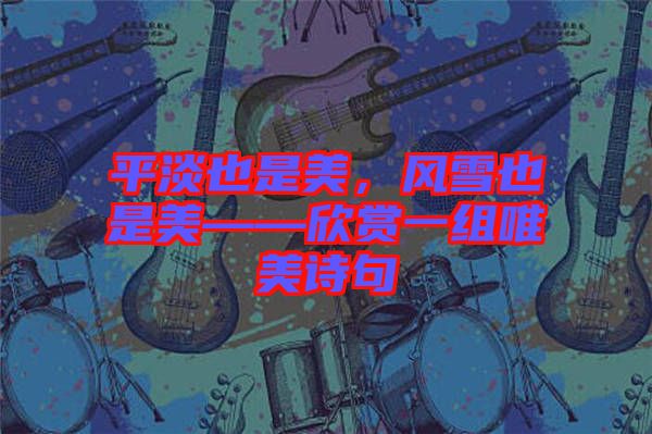 平淡也是美，風(fēng)雪也是美——欣賞一組唯美詩句