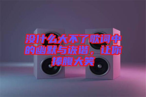 沒什么大不了歌詞中的幽默與詼諧，讓你捧腹大笑