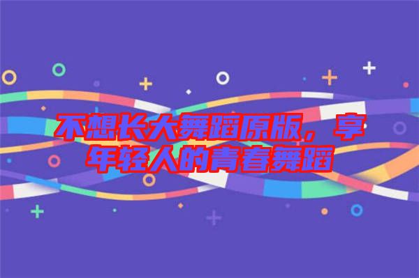 不想長大舞蹈原版，享年輕人的青春舞蹈