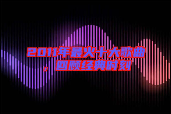 2011年最火十大歌曲，回顧經(jīng)典時(shí)刻