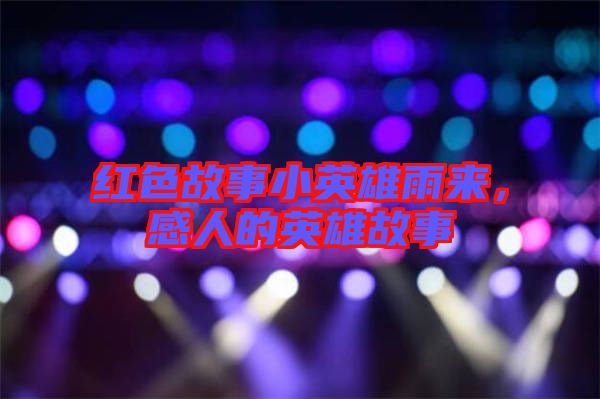 紅色故事小英雄雨來，感人的英雄故事