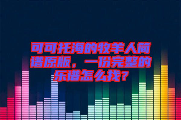 可可托海的牧羊人簡譜原版，一份完整的樂譜怎么找？