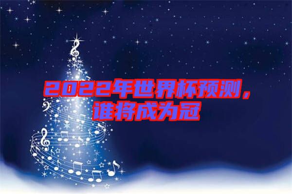 2022年世界杯預測，誰將成為冠