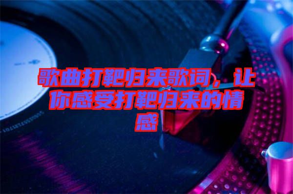 歌曲打靶歸來(lái)歌詞，讓你感受打靶歸來(lái)的情感