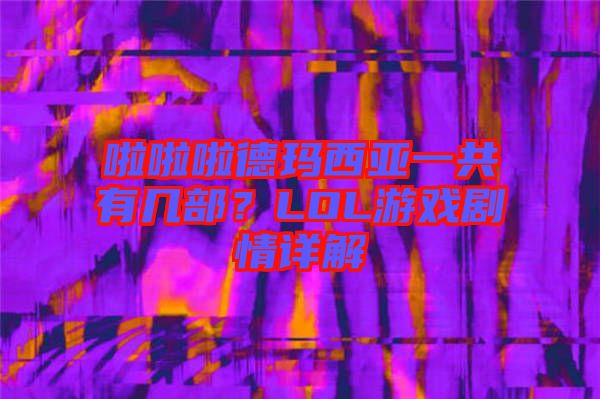 啦啦啦德瑪西亞一共有幾部？LOL游戲劇情詳解