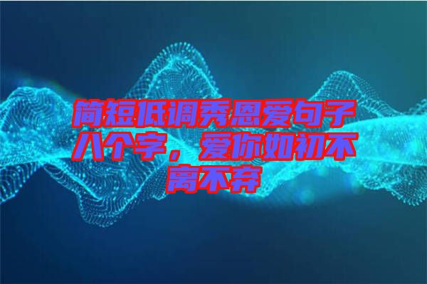 簡(jiǎn)短低調(diào)秀恩愛(ài)句子八個(gè)字，愛(ài)你如初不離不棄