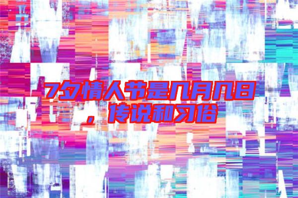 7夕情人節(jié)是幾月幾日，傳說(shuō)和習(xí)俗