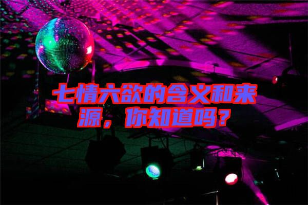 七情六欲的含義和來源，你知道嗎？