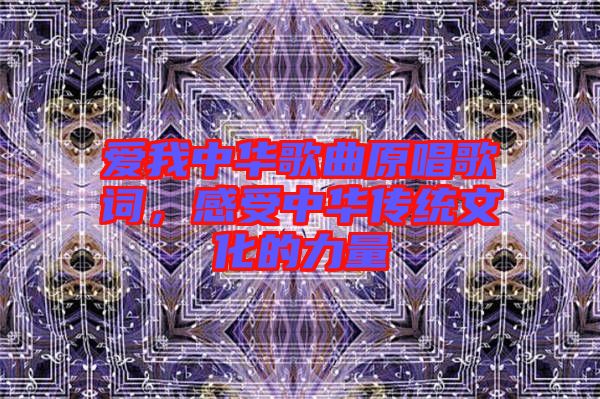 愛我中華歌曲原唱歌詞，感受中華傳統(tǒng)文化的力量