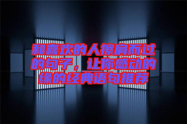 和喜歡的人擦肩而過(guò)的句子，讓你感動(dòng)的緣的經(jīng)典語(yǔ)句推薦