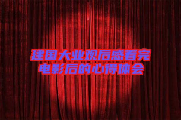 建國大業(yè)觀后感看完電影后的心得體會