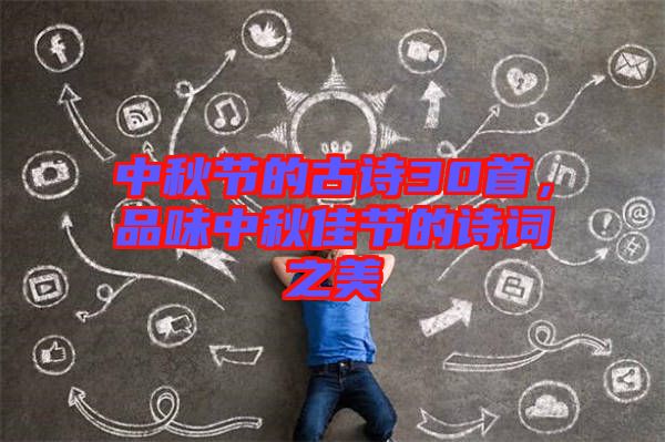 中秋節(jié)的古詩30首，品味中秋佳節(jié)的詩詞之美