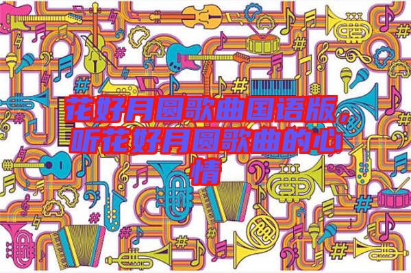 花好月圓歌曲國語版，聽花好月圓歌曲的心情