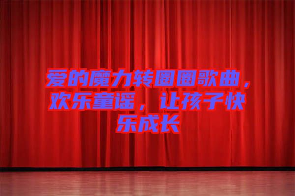 愛的魔力轉(zhuǎn)圈圈歌曲，歡樂童謠，讓孩子快樂成長(zhǎng)