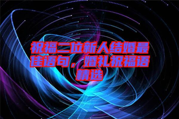 祝福二位新人結婚最佳語句，婚禮祝福語精選